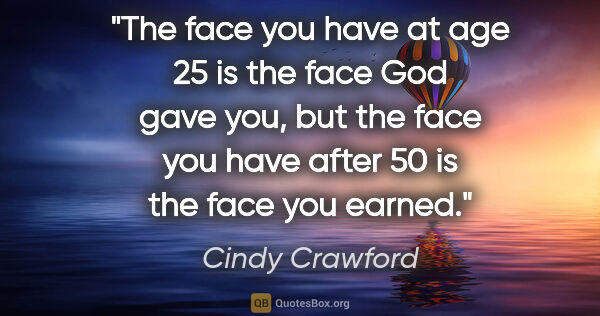 Cindy Crawford quote: "The face you have at age 25 is the face God gave you, but the..."