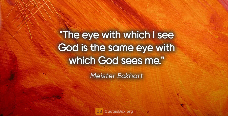 Meister Eckhart quote: "The eye with which I see God is the same eye with which God..."