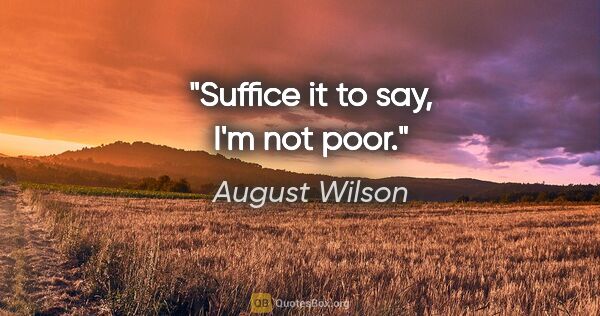 August Wilson quote: "Suffice it to say, I'm not poor."