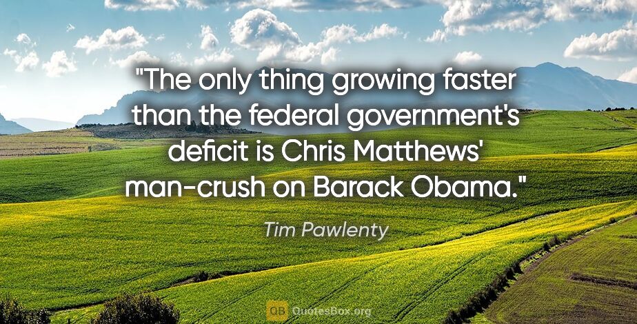 Tim Pawlenty quote: "The only thing growing faster than the federal government's..."