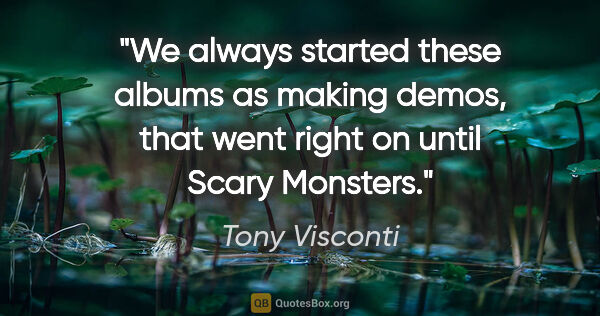 Tony Visconti quote: "We always started these albums as making demos, that went..."