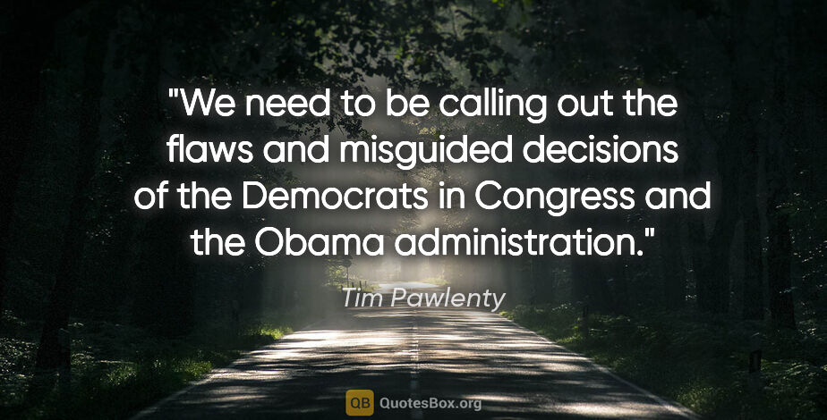 Tim Pawlenty quote: "We need to be calling out the flaws and misguided decisions of..."