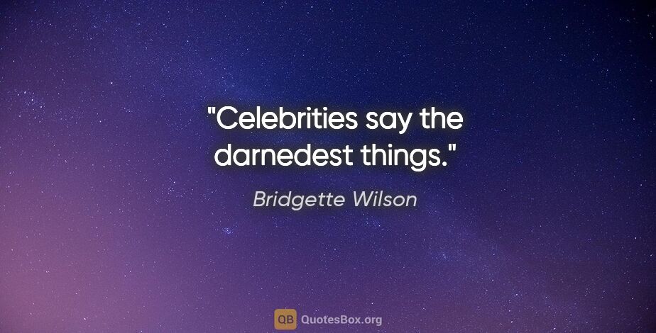 Bridgette Wilson quote: "Celebrities say the darnedest things."