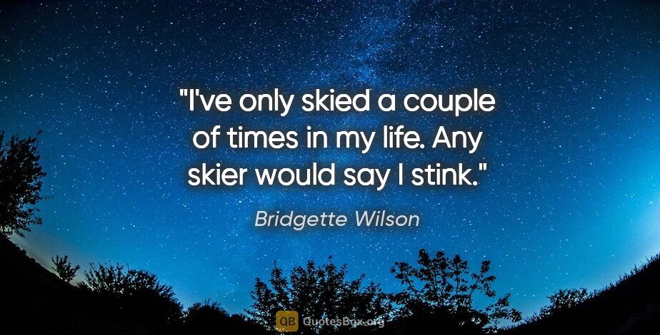 Bridgette Wilson quote: "I've only skied a couple of times in my life. Any skier would..."