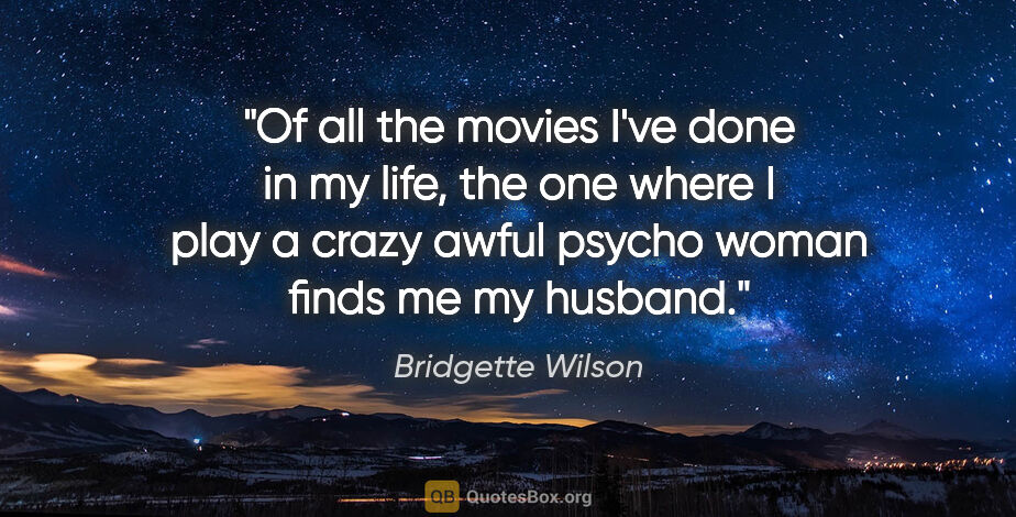 Bridgette Wilson quote: "Of all the movies I've done in my life, the one where I play a..."