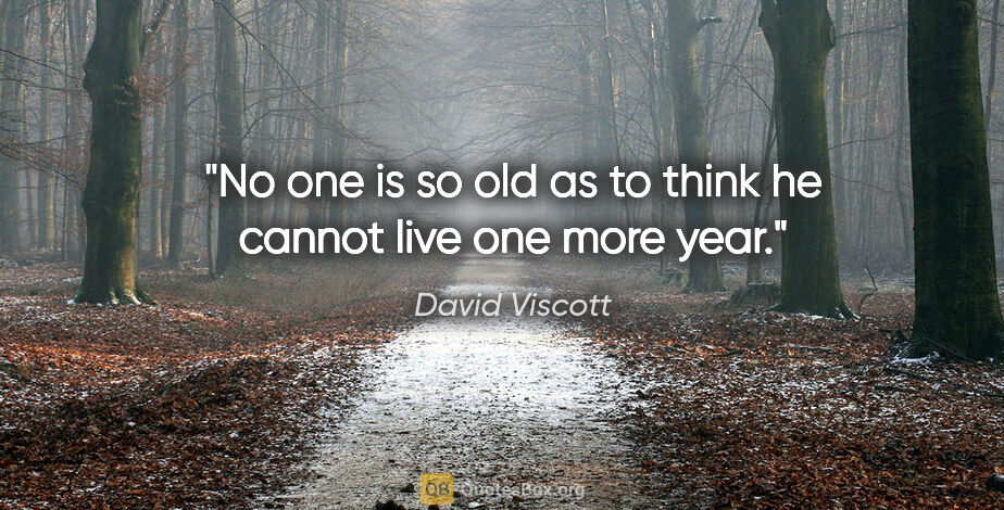 David Viscott quote: "No one is so old as to think he cannot live one more year."