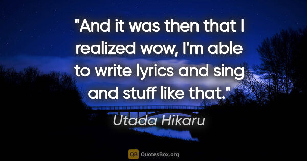 Utada Hikaru quote: "And it was then that I realized wow, I'm able to write lyrics..."