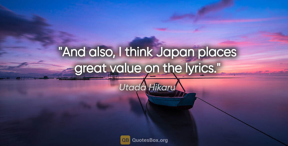 Utada Hikaru quote: "And also, I think Japan places great value on the lyrics."