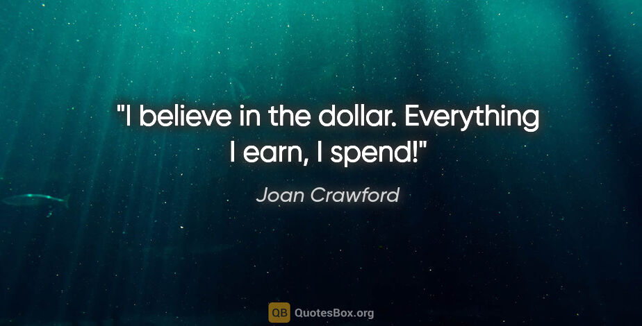 Joan Crawford quote: "I believe in the dollar. Everything I earn, I spend!"