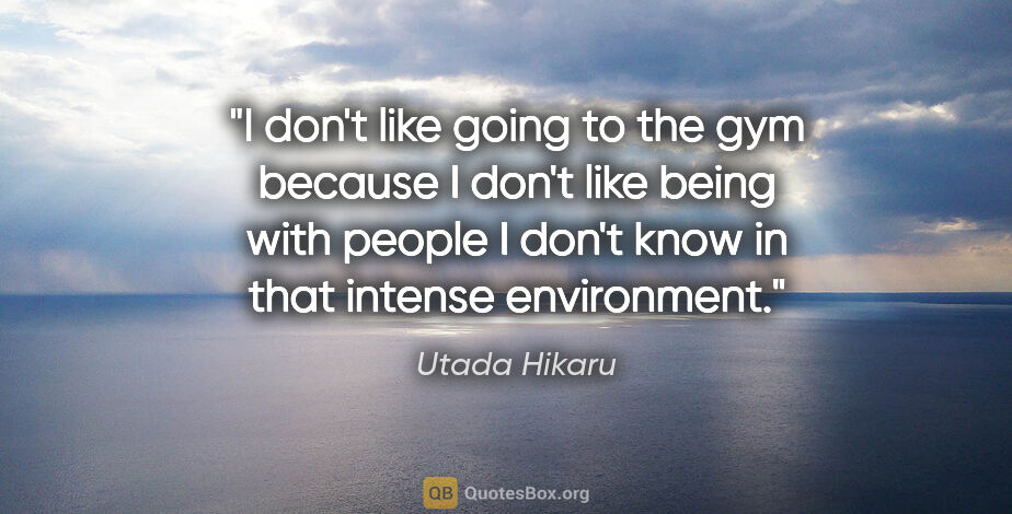 Utada Hikaru quote: "I don't like going to the gym because I don't like being with..."