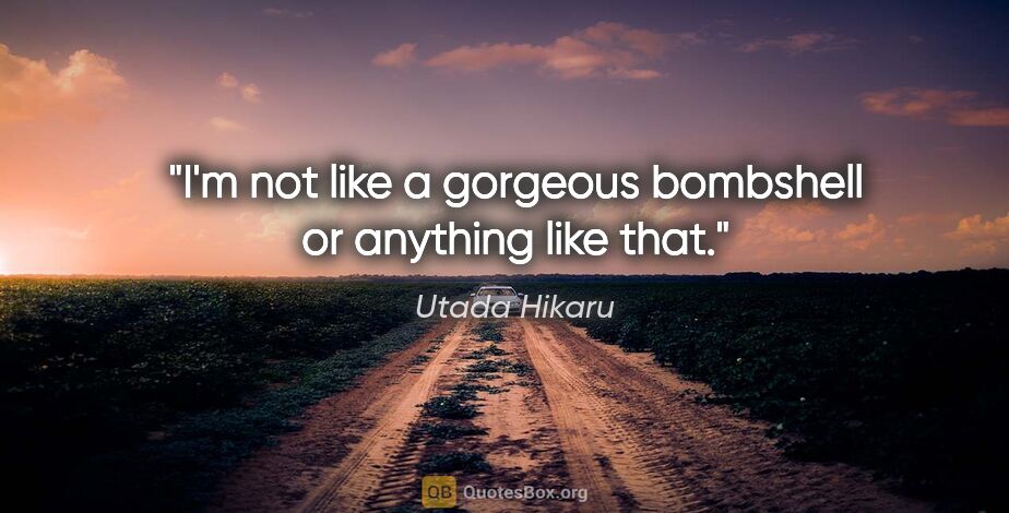 Utada Hikaru quote: "I'm not like a gorgeous bombshell or anything like that."