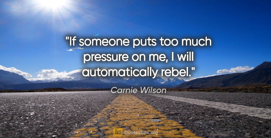 Carnie Wilson quote: "If someone puts too much pressure on me, I will automatically..."
