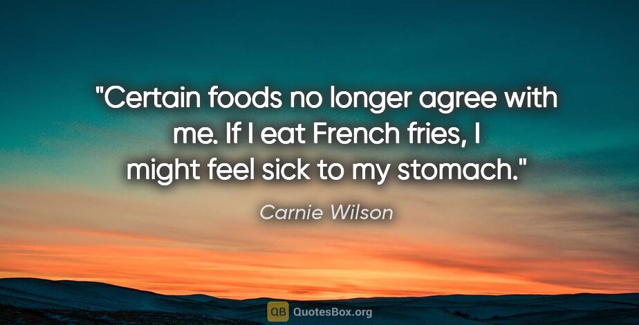 Carnie Wilson quote: "Certain foods no longer agree with me. If I eat French fries,..."