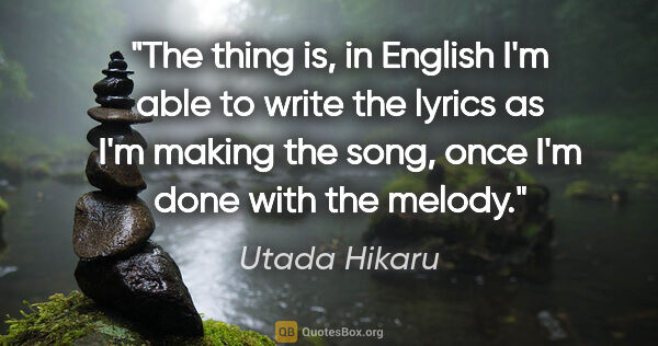 Utada Hikaru quote: "The thing is, in English I'm able to write the lyrics as I'm..."