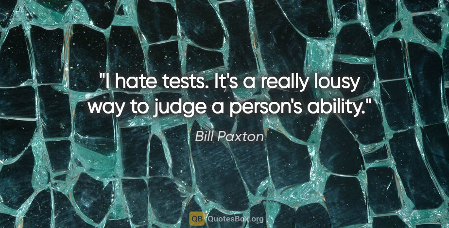 Bill Paxton quote: "I hate tests. It's a really lousy way to judge a person's..."
