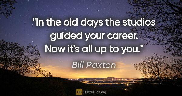 Bill Paxton quote: "In the old days the studios guided your career. Now it's all..."