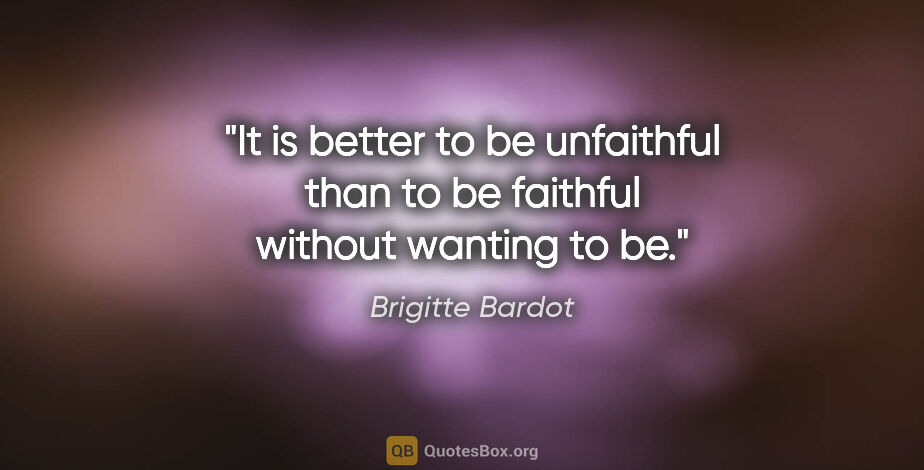 Brigitte Bardot quote: "It is better to be unfaithful than to be faithful without..."