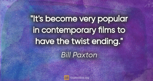 Bill Paxton quote: "It's become very popular in contemporary films to have the..."