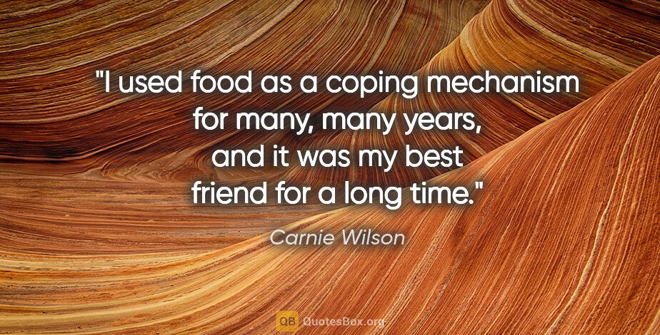 Carnie Wilson quote: "I used food as a coping mechanism for many, many years, and it..."