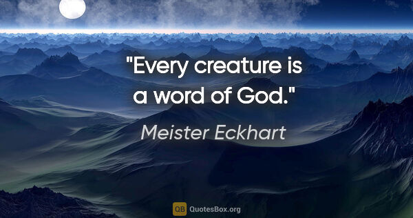 Meister Eckhart quote: "Every creature is a word of God."