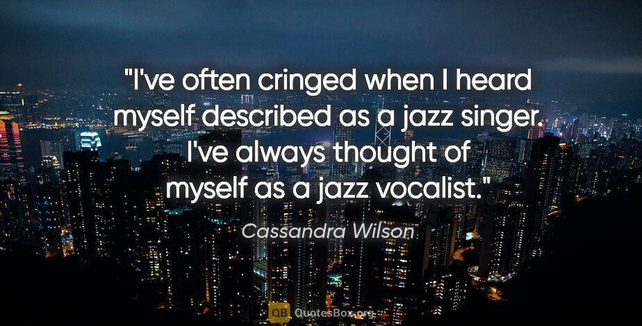 Cassandra Wilson quote: "I've often cringed when I heard myself described as a jazz..."