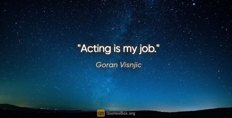 Goran Visnjic quote: "Acting is my job."