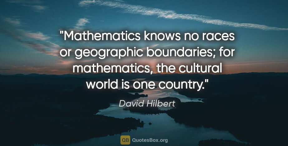 David Hilbert quote: "Mathematics knows no races or geographic boundaries; for..."
