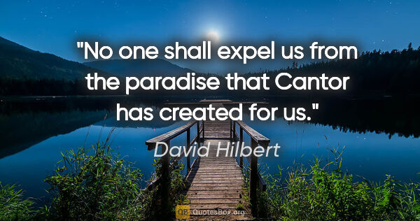 David Hilbert quote: "No one shall expel us from the paradise that Cantor has..."