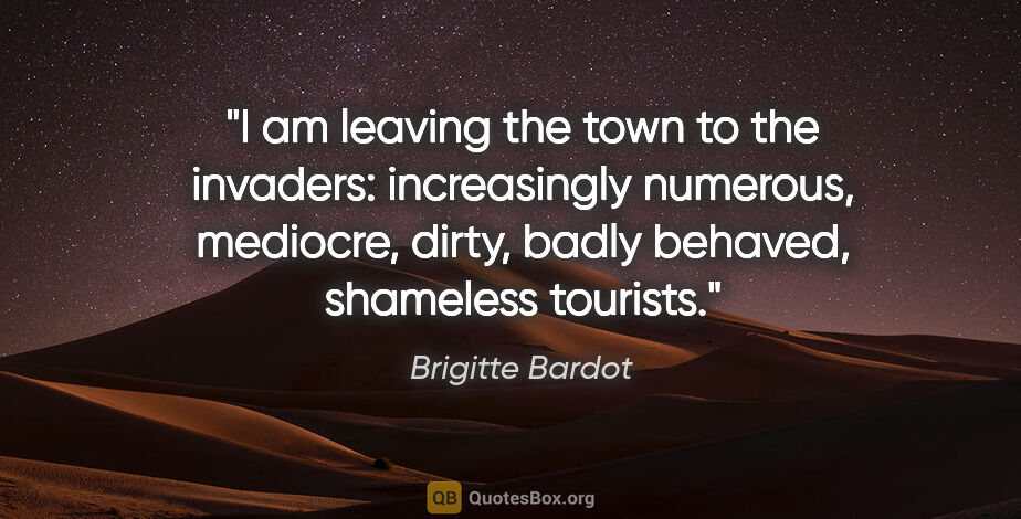 Brigitte Bardot quote: "I am leaving the town to the invaders: increasingly numerous,..."