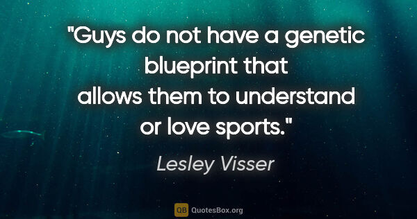 Lesley Visser quote: "Guys do not have a genetic blueprint that allows them to..."