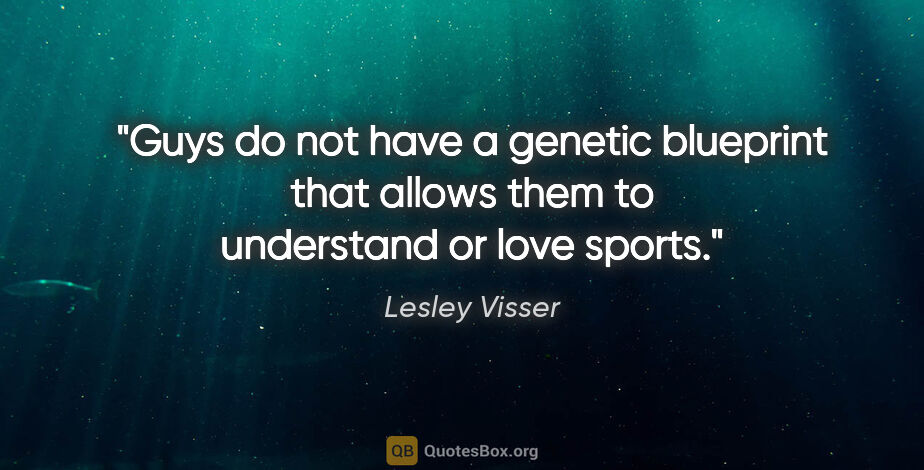 Lesley Visser quote: "Guys do not have a genetic blueprint that allows them to..."