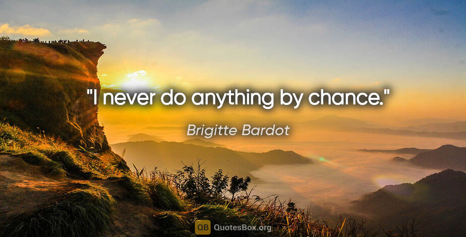 Brigitte Bardot quote: "I never do anything by chance."