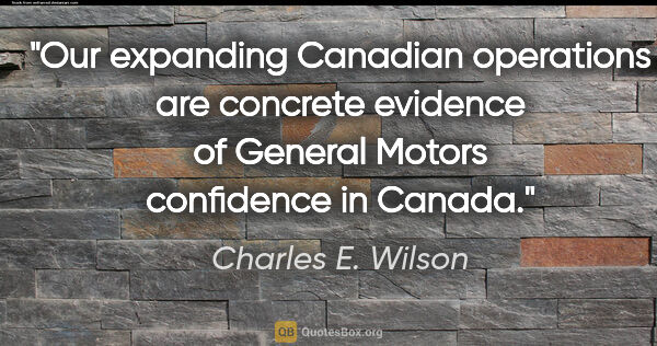 Charles E. Wilson quote: "Our expanding Canadian operations are concrete evidence of..."