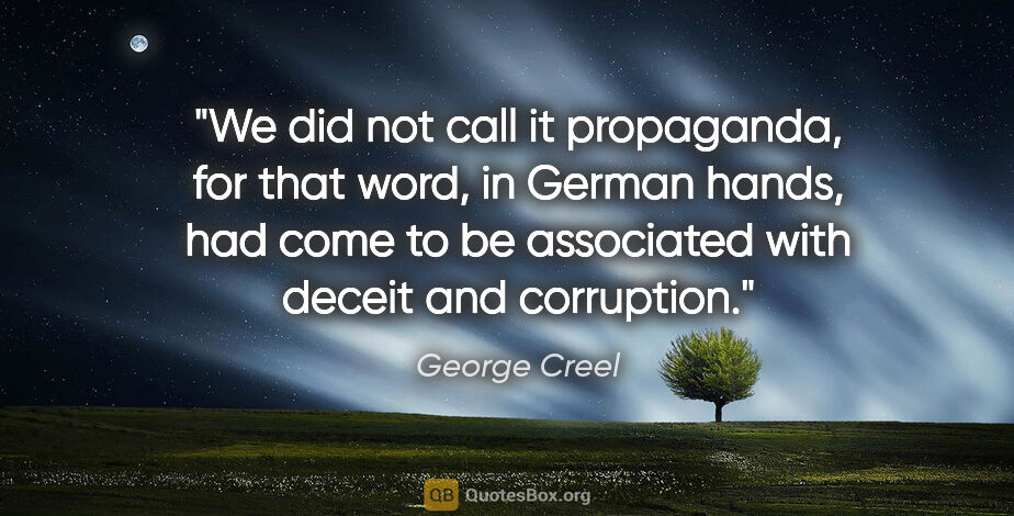 George Creel quote: "We did not call it propaganda, for that word, in German hands,..."