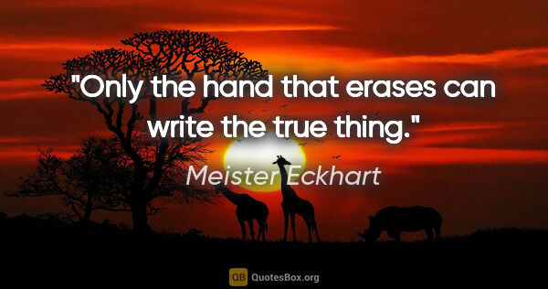 Meister Eckhart quote: "Only the hand that erases can write the true thing."