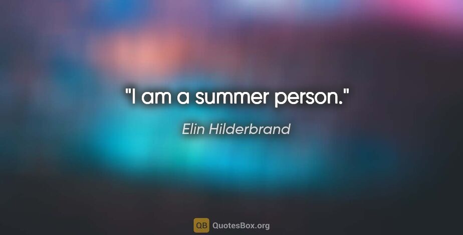 Elin Hilderbrand quote: "I am a summer person."