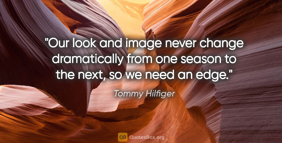 Tommy Hilfiger quote: "Our look and image never change dramatically from one season..."