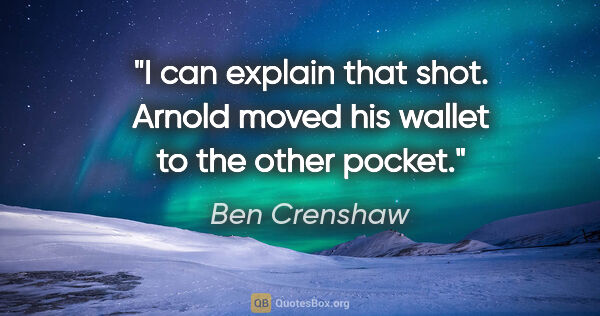 Ben Crenshaw quote: "I can explain that shot. Arnold moved his wallet to the other..."