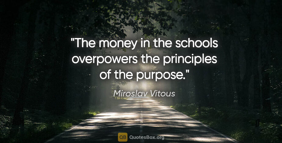 Miroslav Vitous quote: "The money in the schools overpowers the principles of the..."