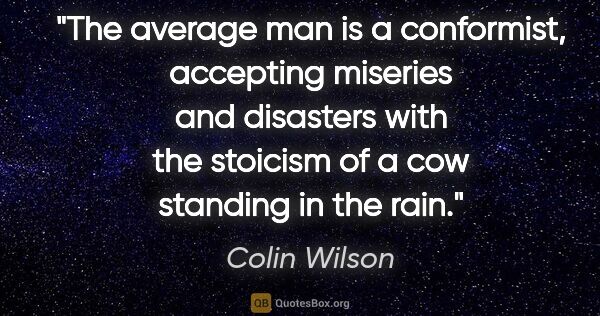 Colin Wilson quote: "The average man is a conformist, accepting miseries and..."