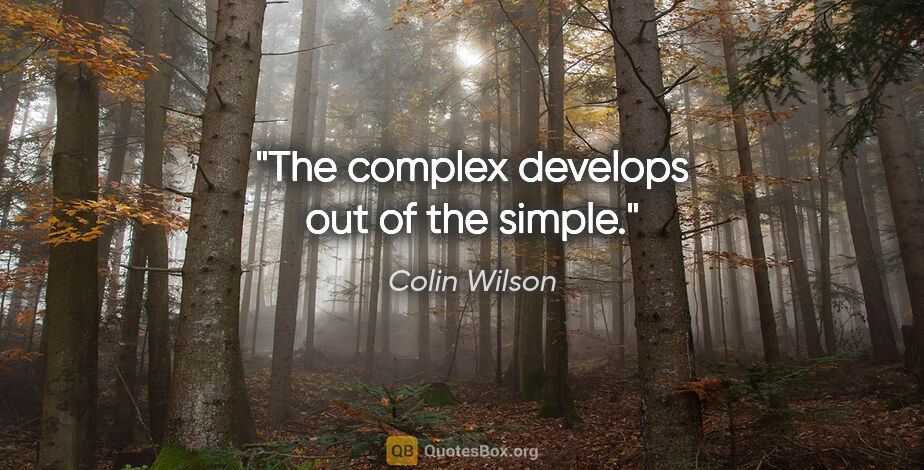 Colin Wilson quote: "The complex develops out of the simple."