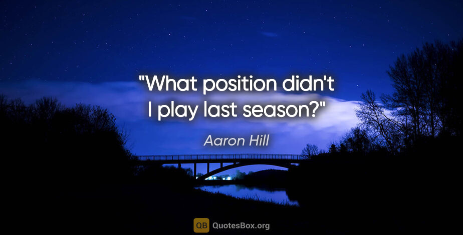 Aaron Hill quote: "What position didn't I play last season?"