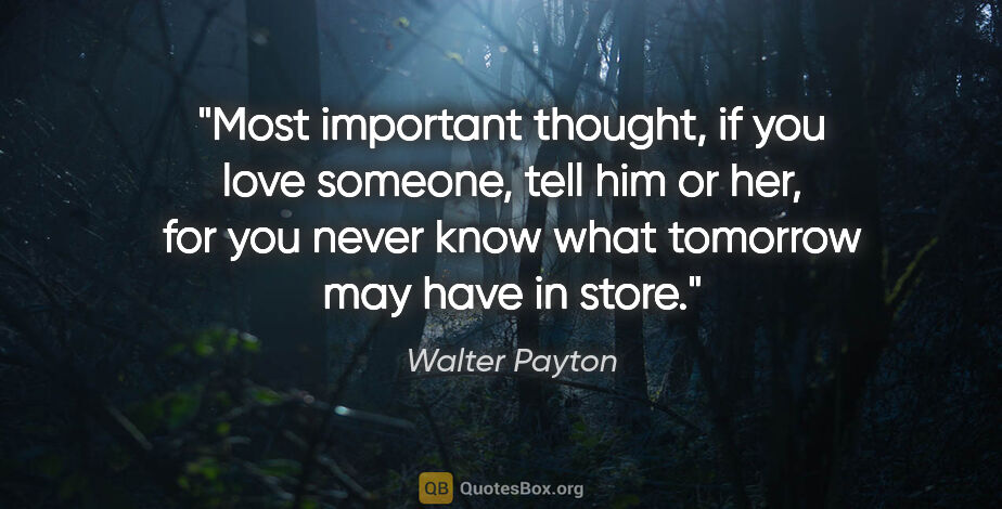 Walter Payton quote: "Most important thought, if you love someone, tell him or her,..."