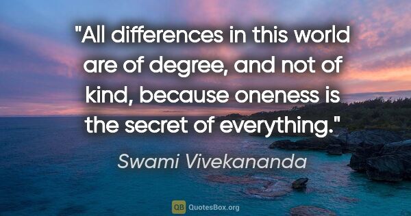 Swami Vivekananda quote: "All differences in this world are of degree, and not of kind,..."