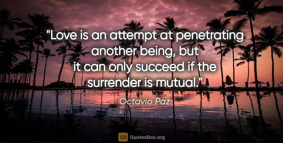 Octavio Paz quote: "Love is an attempt at penetrating another being, but it can..."