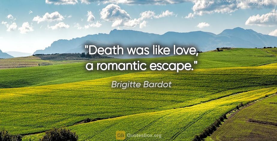 Brigitte Bardot quote: "Death was like love, a romantic escape."