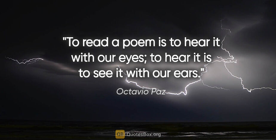 Octavio Paz quote: "To read a poem is to hear it with our eyes; to hear it is to..."