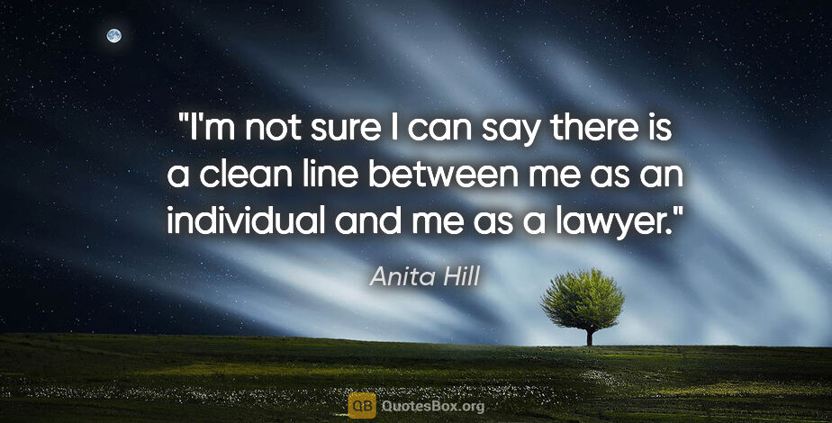 Anita Hill quote: "I'm not sure I can say there is a clean line between me as an..."