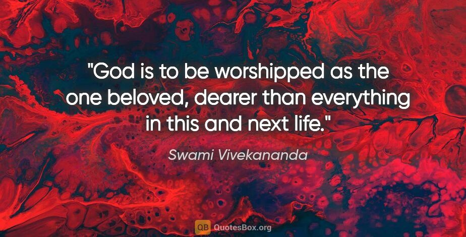 Swami Vivekananda quote: "God is to be worshipped as the one beloved, dearer than..."
