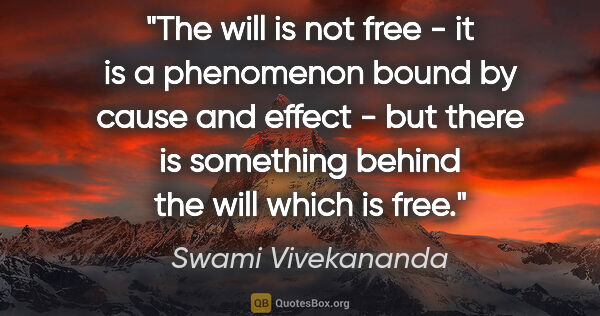 Swami Vivekananda quote: "The will is not free - it is a phenomenon bound by cause and..."